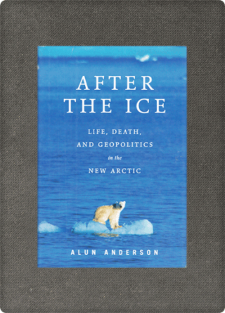 Alun Anderson <br><strong>After the Ice: Life, Death, and Geopolitics in the New Arctic</strong>