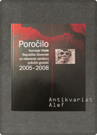 Poročilo Komisije vlade Republike Slovenije za reševanje vprašanj prikritih grobišč: 2005-2008