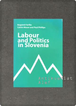 Bogomil Ferfila, Calvin Mouw, Paul Arthur Phillips <br><strong>Labour and Politics in Slovenia</strong>
