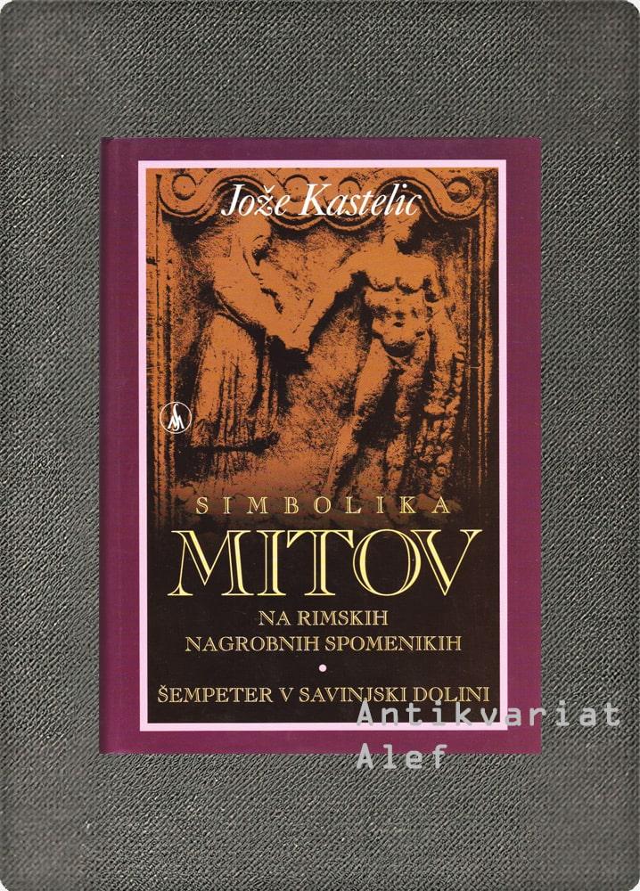 Jože Kastelic <br><strong>Simbolika mitov na rimskih nagrobnih spomenikih</strong>