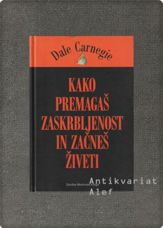 Dale Carnegie <strong>Kako premagaš zaskrbljenost in začneš živeti</strong>