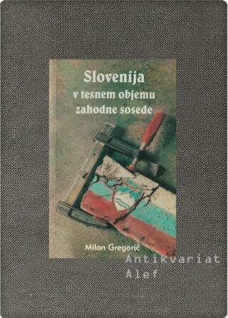 Milan Gregorič <br><strong>Slovenija v tesnem objemu zahodne sosede</strong>