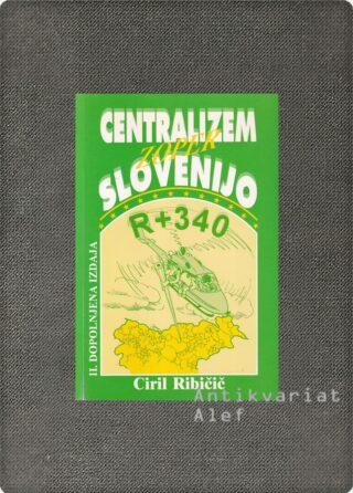 Ciril Ribičič <br><strong>Centralizem zoper Slovenijo; R + 340: Slovenija zoper centralizem</strong>