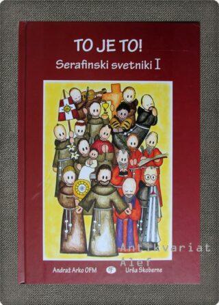 Andraž Arko <br><strong>To je to!: serafinski svetniki I</strong>